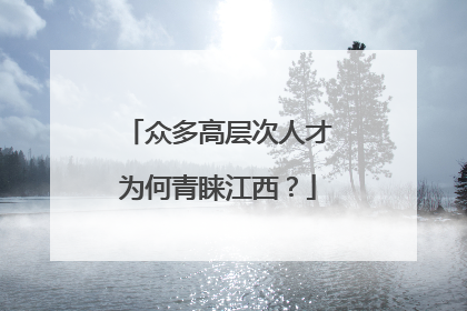 众多高层次人才为何青睐江西？
